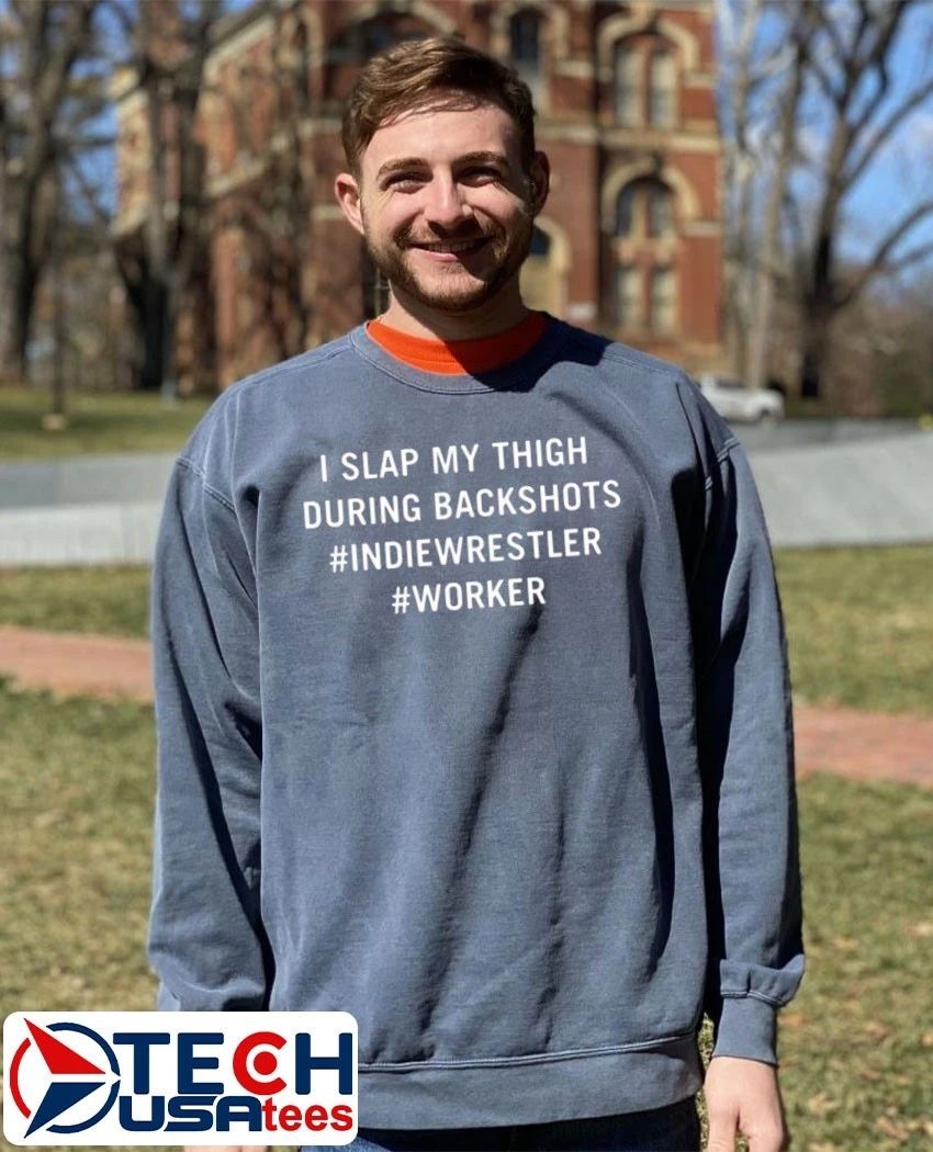 I slap my thigh during backshots indiewrestler worker shirt