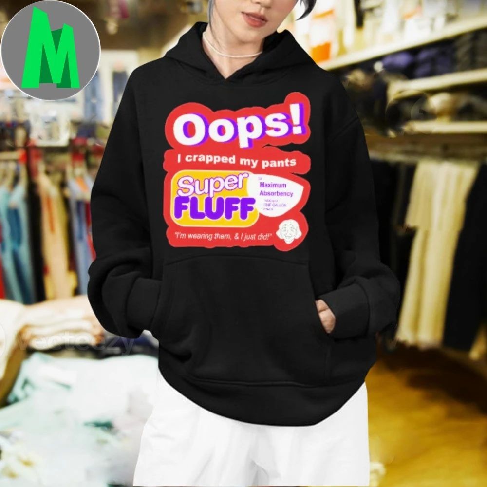 Oops I Crapped My Pants Super Fluff I’m Wearing Them Shirt