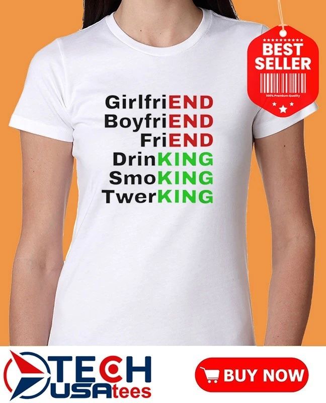 End King girlfriend boyfriend friend drinking smoking twerking shirt