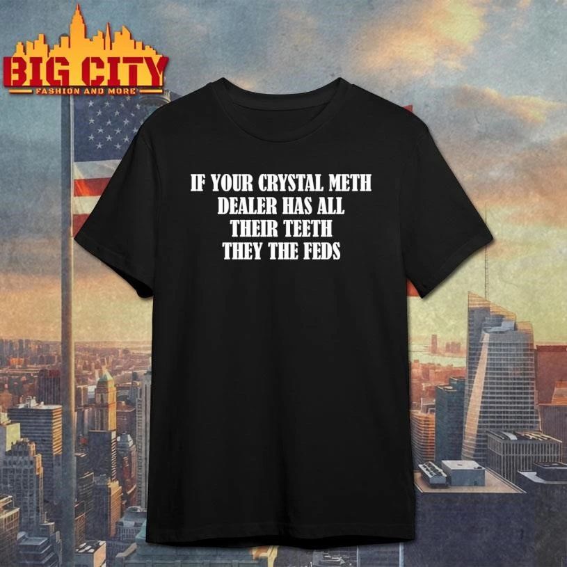 If Your Crystal Meth Dealer Has All Their Teeth They The Feds Shirt