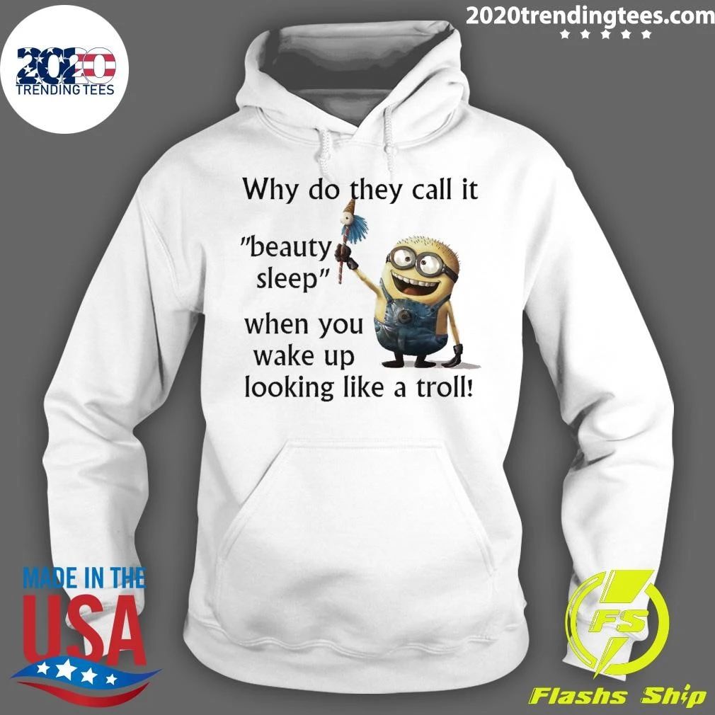 Minion Why Do They Call It Beauty Sleep When You Wake Up Looking Like A Troll Shirt