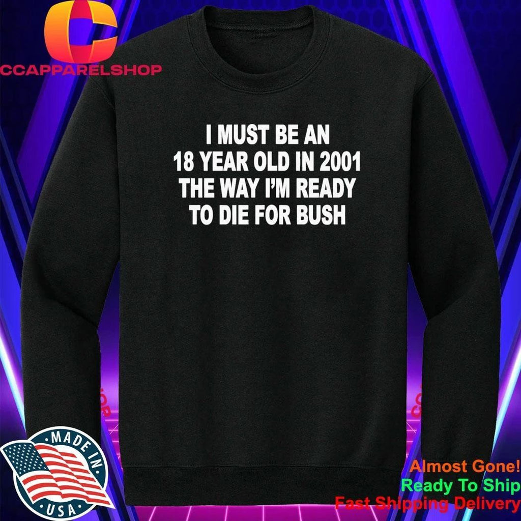 I Must Be An 18 Year Old In 2001 The Way I’m Ready To Die For Bush Shirt