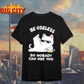 Cat Humor Be Useless So Nobody Can Use You Shirt