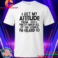 I Get My Attitude From Well Pretty Much All Of The Women Shirt