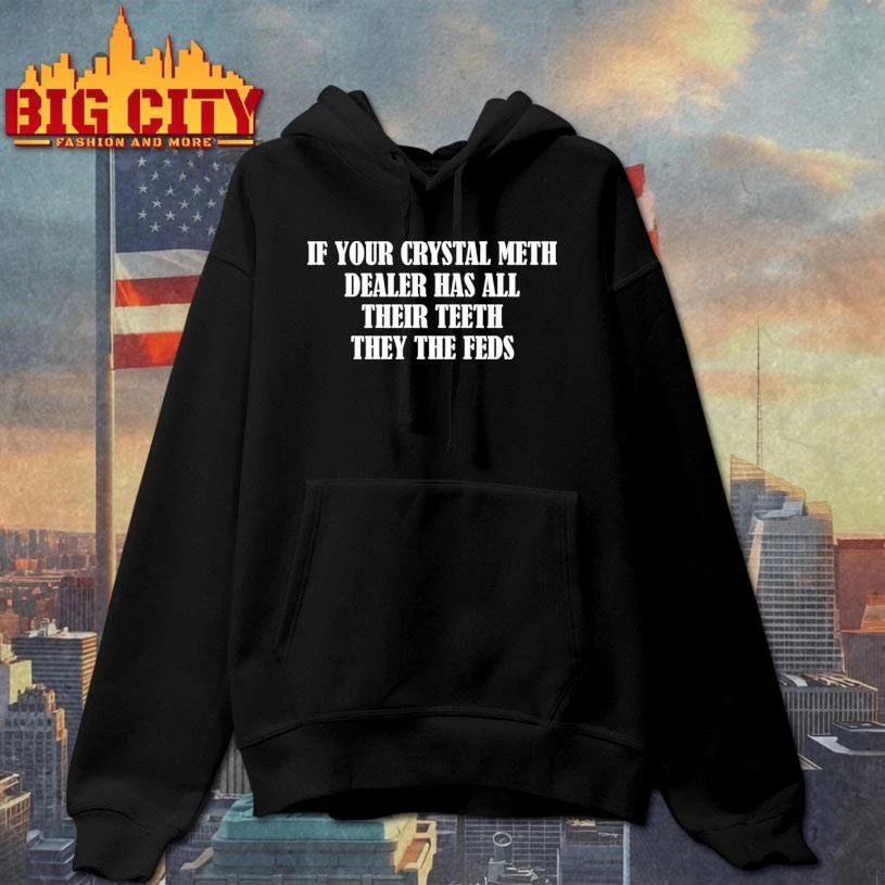 If Your Crystal Meth Dealer Has All Their Teeth They The Feds Shirt