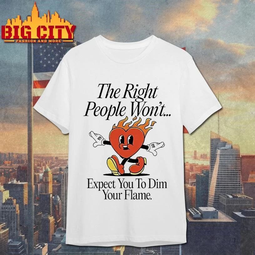 The Right People Wont Expect You To Dim Your Flame Heart Shirt