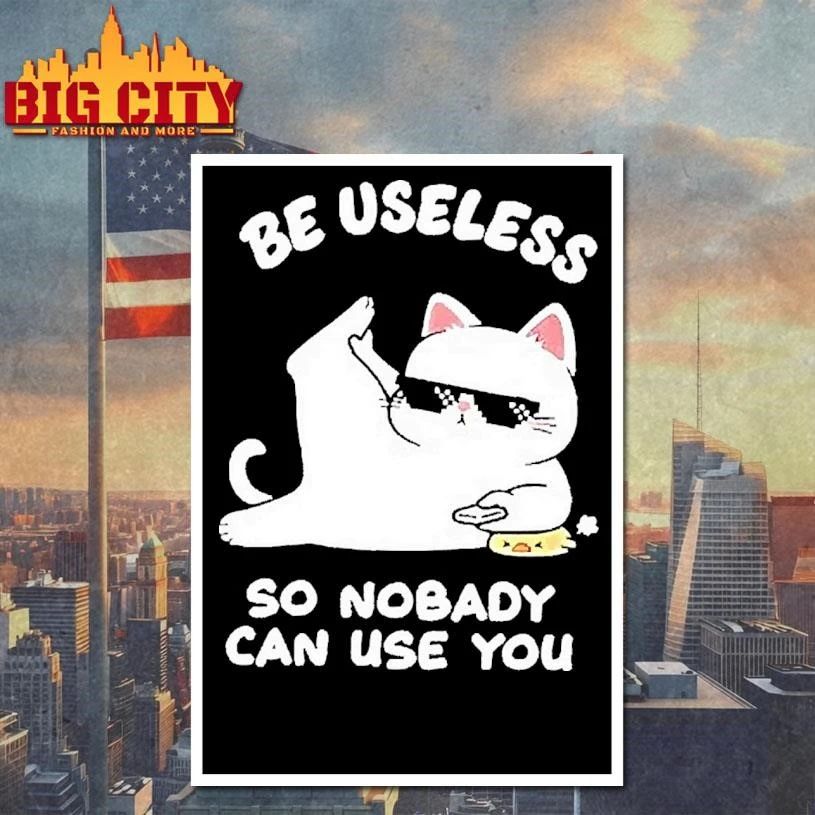 Cat Humor Be Useless So Nobody Can Use You Shirt