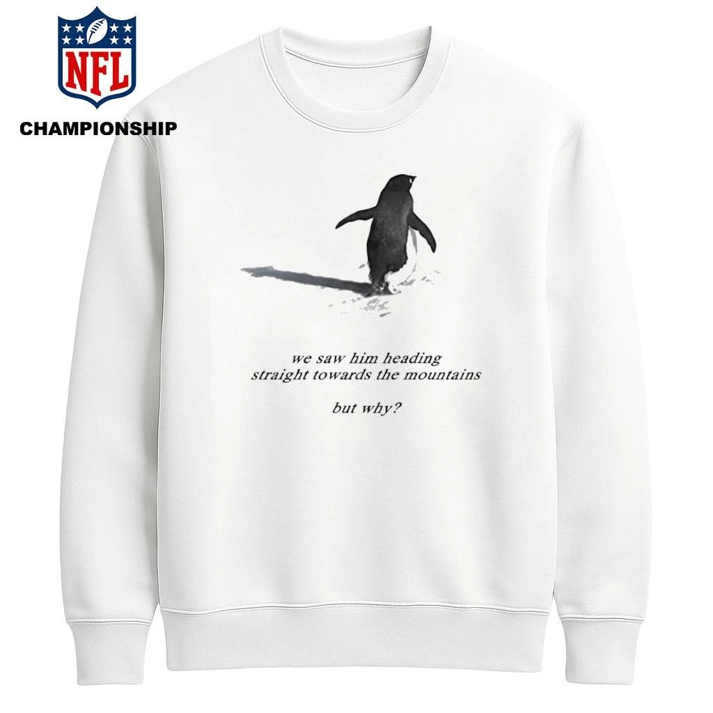 We saw him heading straight towards the mountains but why Penguin Shirt