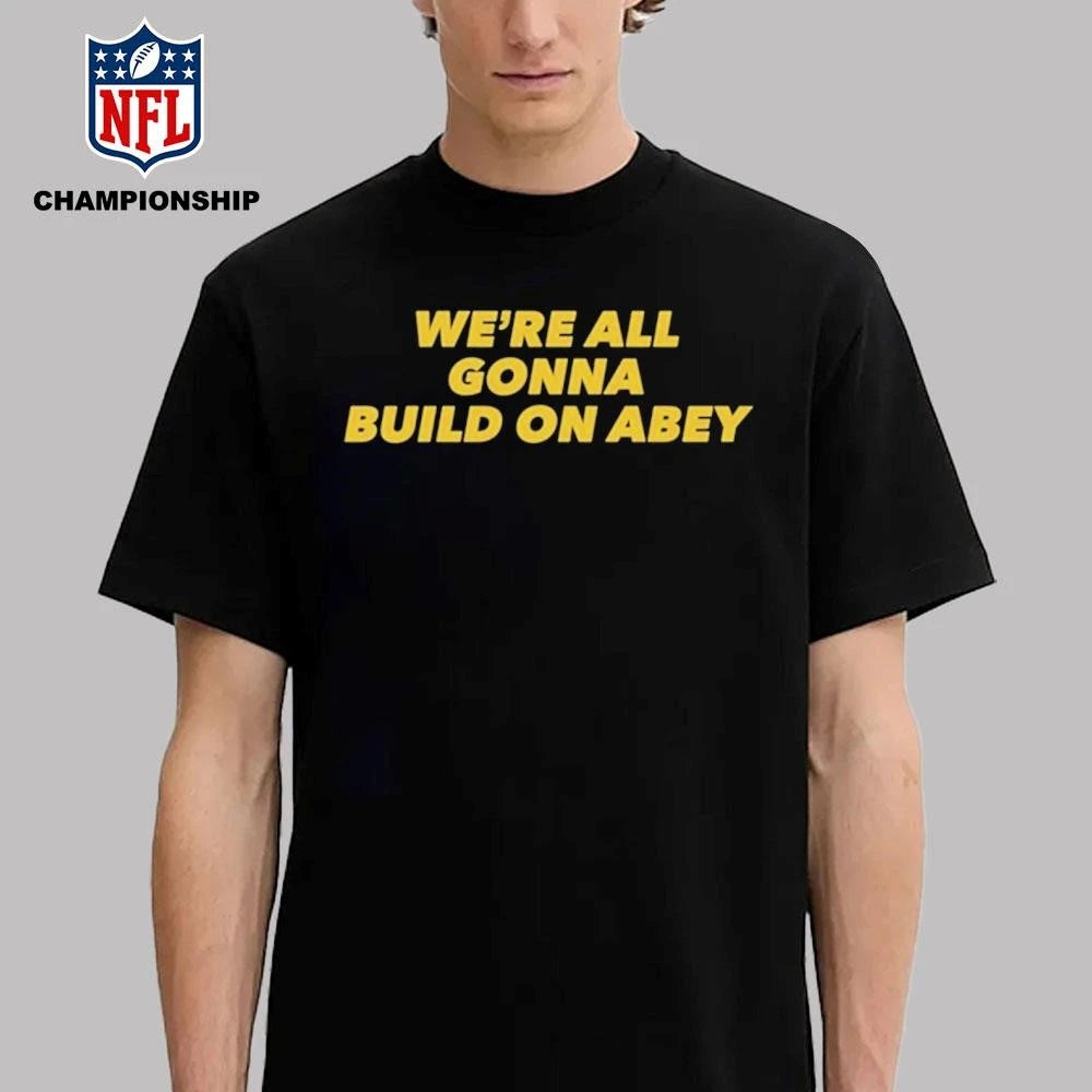We’re All Gonna Build On Abey Shirt