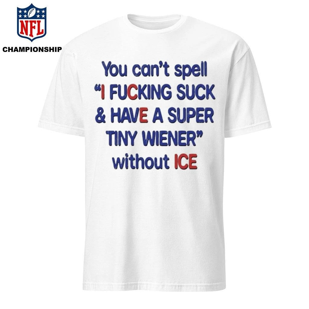 You Can’t Spell I Fucking Suck And Have A Super Tiny Wierner Without ICE Shirt
