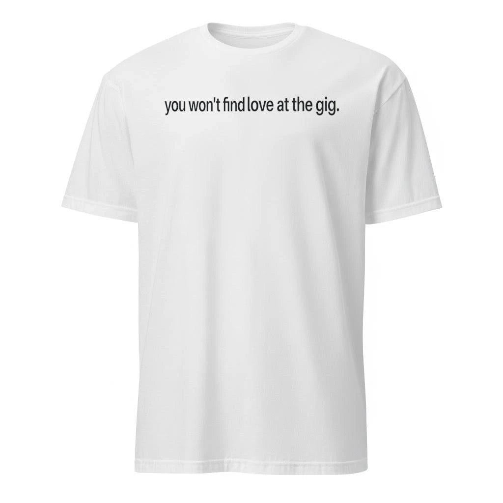 You Won’t Find Love at the Gig Shirt