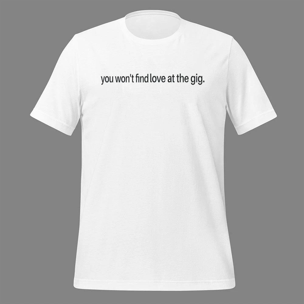 You Won’t Find Love at the Gig Shirt