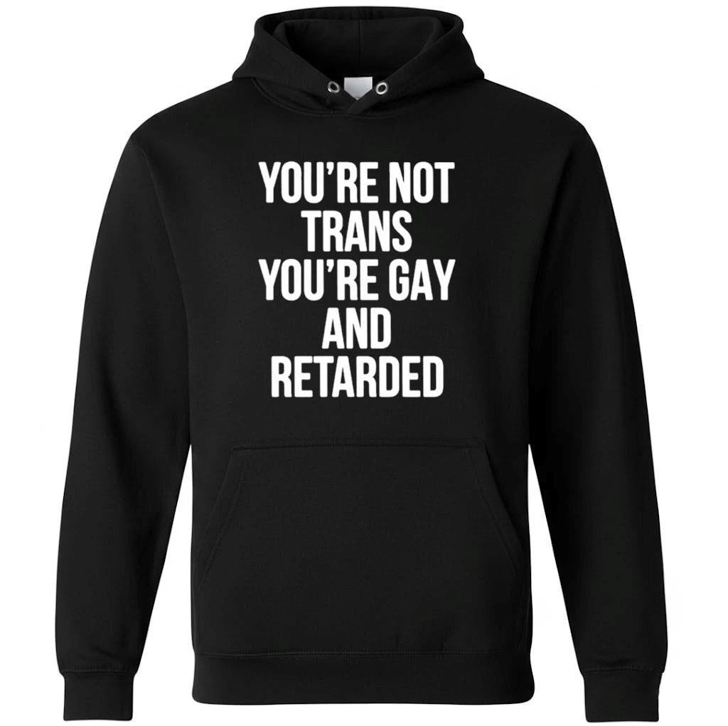 You’re Not Trans You’re Gay And Retarded Shirt