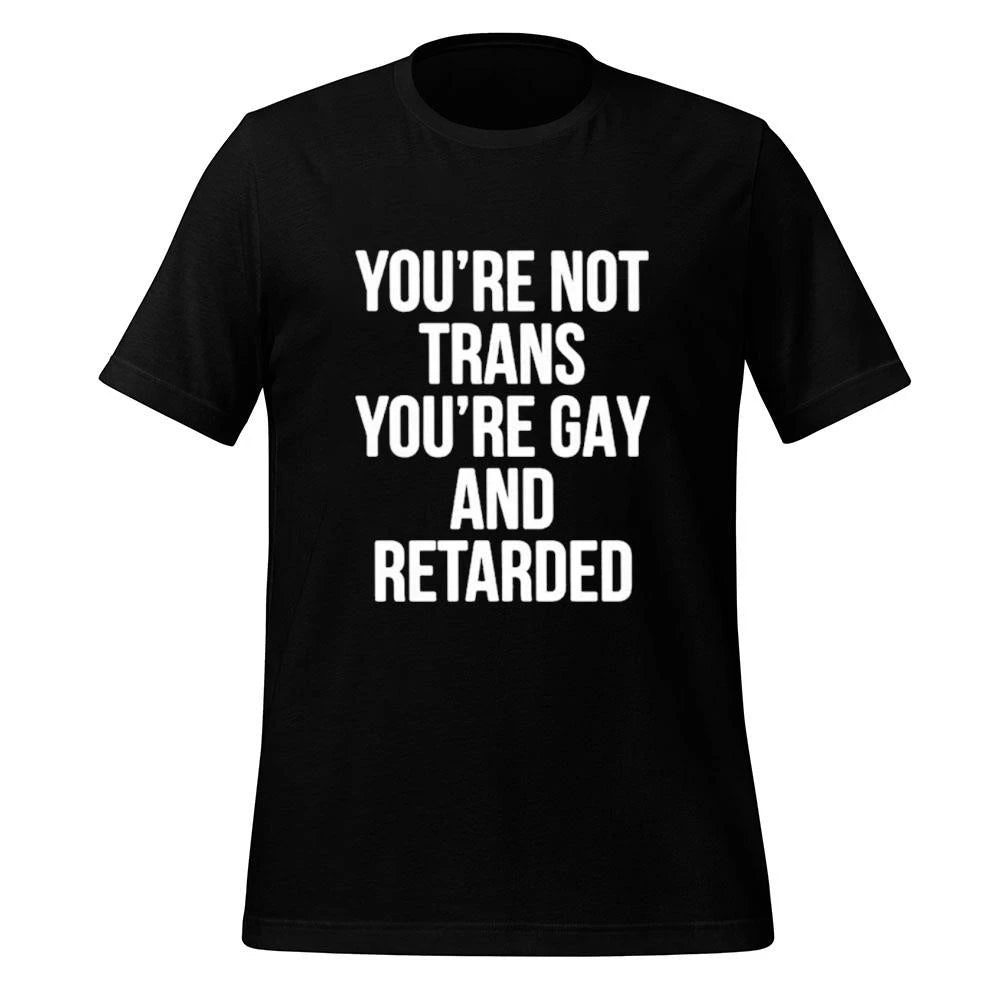 You’re Not Trans You’re Gay And Retarded Shirt